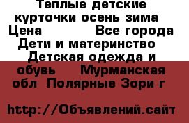 Теплые детские курточки осень-зима › Цена ­ 1 000 - Все города Дети и материнство » Детская одежда и обувь   . Мурманская обл.,Полярные Зори г.